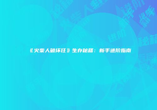 《火柴人破坏狂》生存秘籍:新手进阶指南
