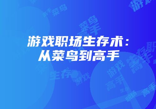 游戏职场生存术：从菜鸟到高手