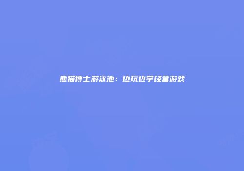 熊猫博士游泳池:边玩边学经营游戏