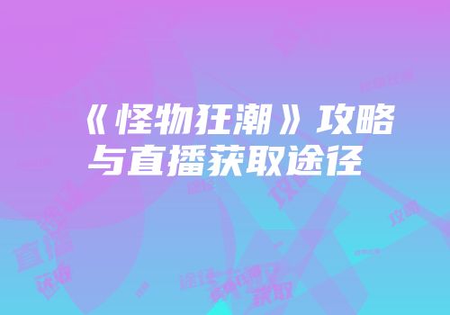 《怪物狂潮》攻略与直播获取途径