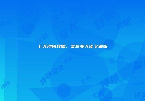 七天冲榜攻略：菜鸟变大佬全解析
