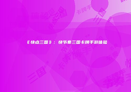 《快点三国》：快节奏三国卡牌手游体验