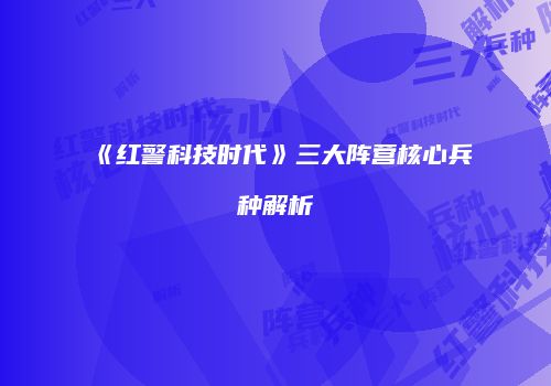 《红警科技时代》三大阵营核心兵种解析