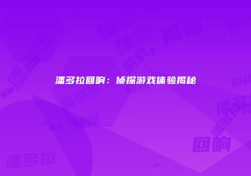 潘多拉回响:侦探游戏体验揭秘