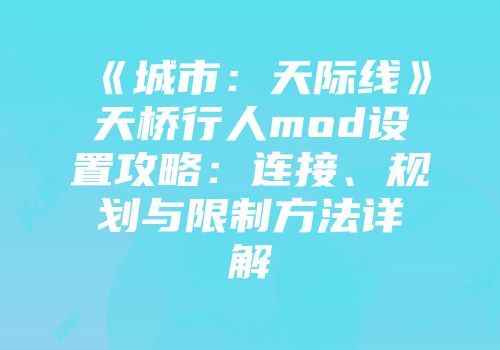 《城市：天际线》天桥行人mod设置攻略：连接、规划与限制方法详解