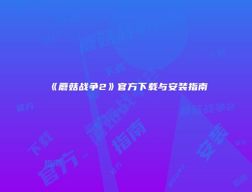 《蘑菇战争2》官方下载与安装指南