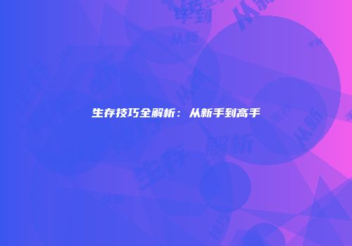 生存技巧全解析：从新手到高手