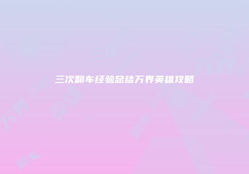 三次翻车经验总结万界英雄攻略