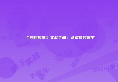 《漂移风暴》实战手册：从菜鸟到霸主