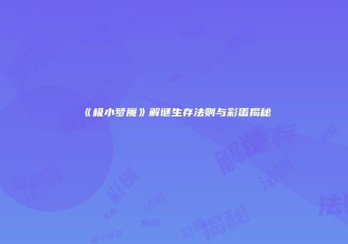 《极小梦魇》解谜生存法则与彩蛋揭秘