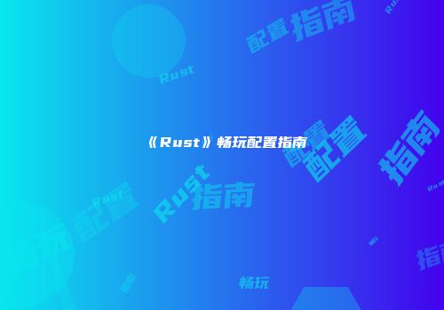 《Rust》畅玩配置指南