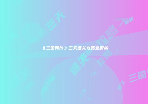 《三国列传》三天通关攻略全解析