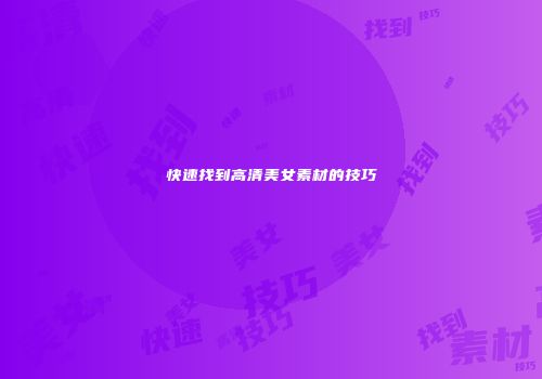 快速找到高清美女素材的技巧