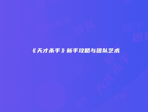 《天才杀手》新手攻略与团队艺术