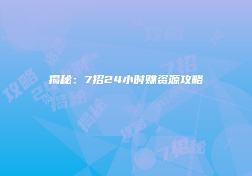 揭秘:7招24小时赚资源攻略
