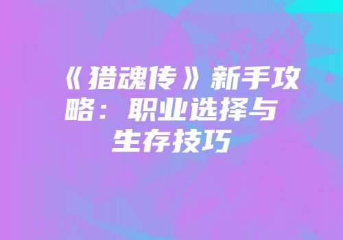 《猎魂传》新手攻略：职业选择与生存技巧