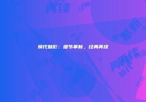 换代魅影：细节革新，经典再续