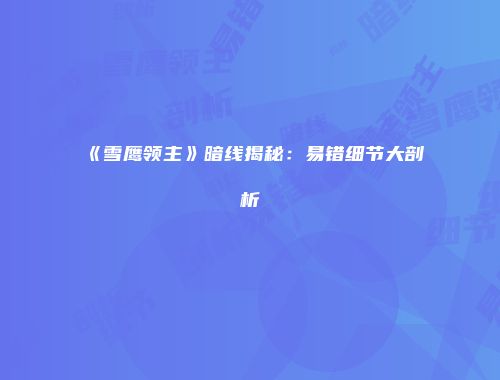 《雪鹰领主》暗线揭秘：易错细节大剖析