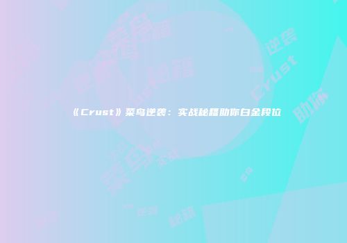 《Crust》菜鸟逆袭：实战秘籍助你白金段位