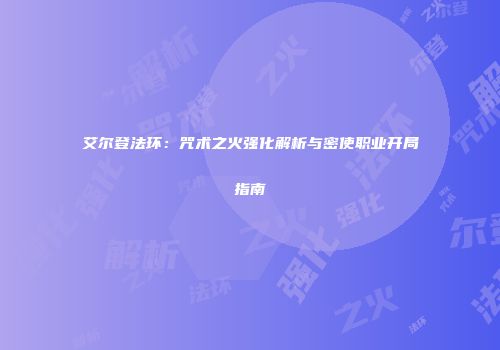 艾尔登法环:咒术之火强化解析与密使职业开局指南