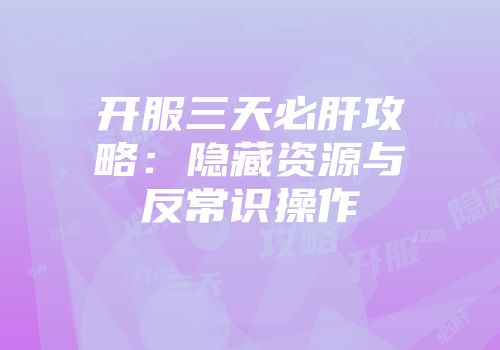 开服三天必肝攻略：隐藏资源与反常识操作