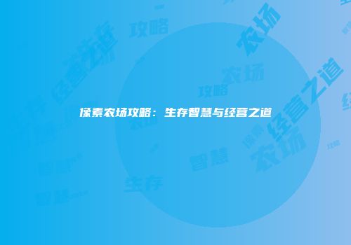 像素农场攻略：生存智慧与经营之道