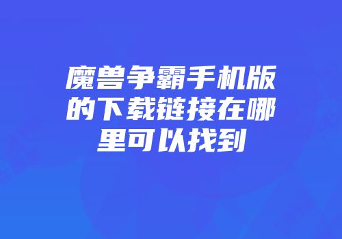 魔兽争霸手机版的下载链接在哪里可以找到