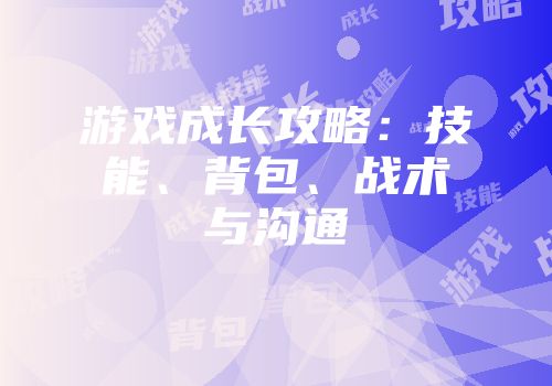 游戏成长攻略：技能、背包、战术与沟通