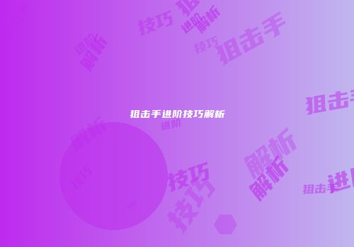 狙击手进阶技巧解析