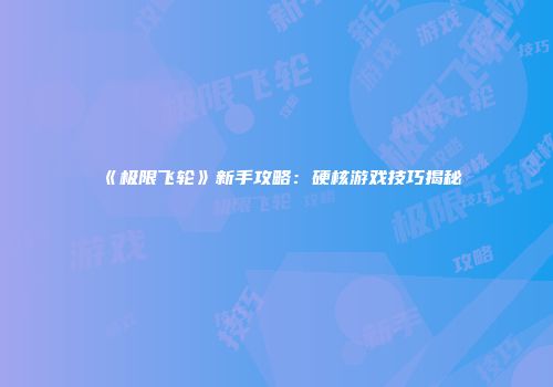 《极限飞轮》新手攻略：硬核游戏技巧揭秘