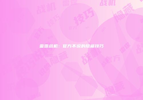 雷霆战机:官方不说的隐藏技巧