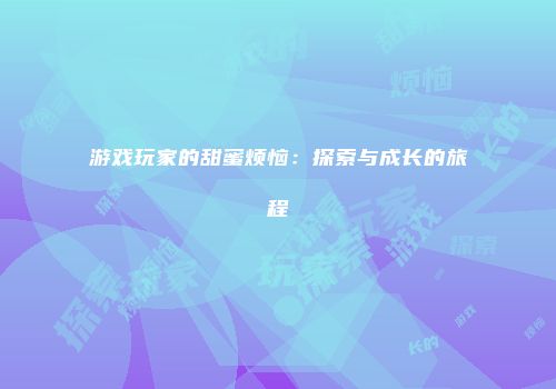 游戏玩家的甜蜜烦恼：探索与成长的旅程