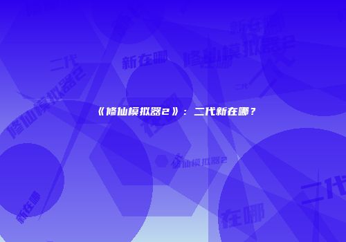 《修仙模拟器2》:二代新在哪?