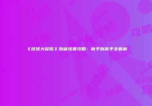 《球球大冒险》隐藏怪兽攻略：新手到高手全解析