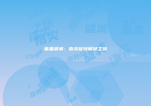 瓶盖谜城：指尖旋转解谜之旅