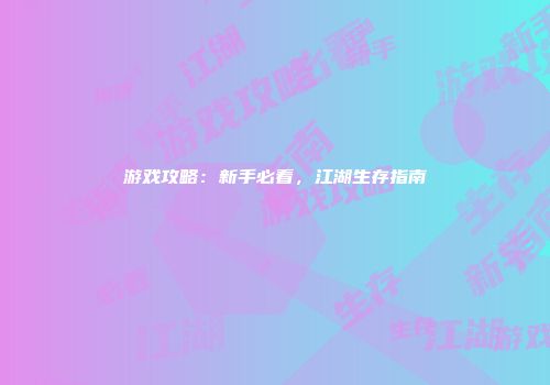 游戏攻略：新手必看，江湖生存指南