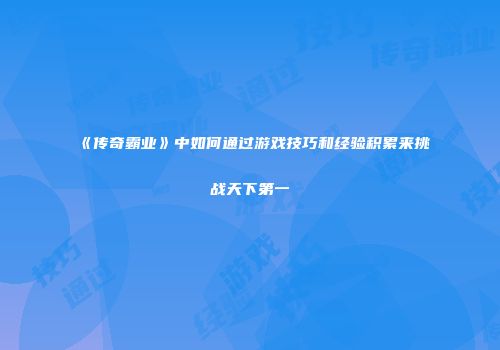 《传奇霸业》中如何通过游戏技巧和经验积累来挑战天下第一