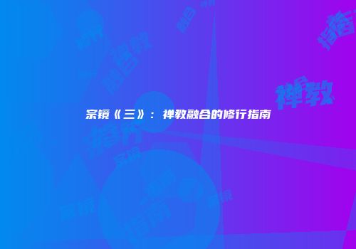 宗镜《三》:禅教融合的修行指南