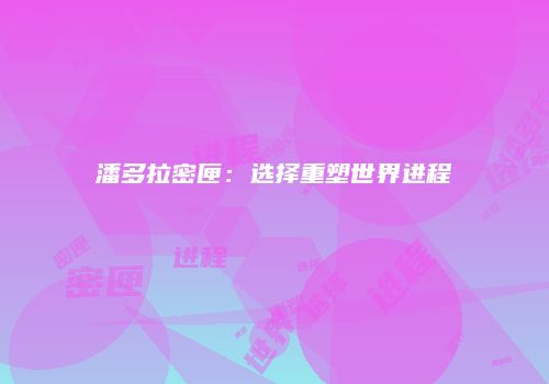 潘多拉密匣：选择重塑世界进程