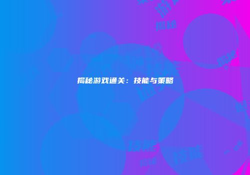 揭秘游戏通关：技能与策略