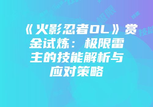 《火影忍者OL》赏金试炼：极限雷主的技能解析与应对策略