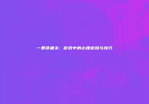 一条命通关：游戏中的心理密码与技巧