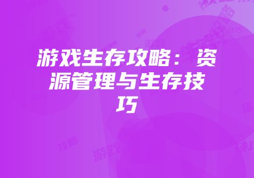 游戏生存攻略：资源管理与生存技巧