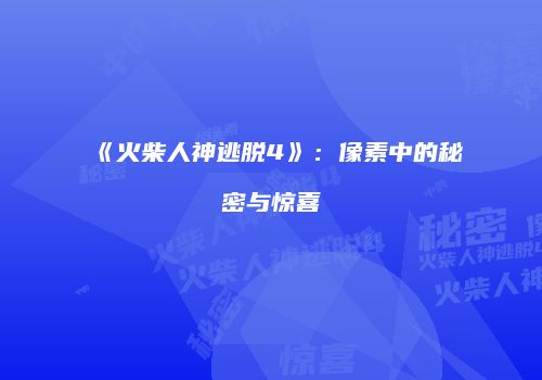 《火柴人神逃脱4》：像素中的秘密与惊喜