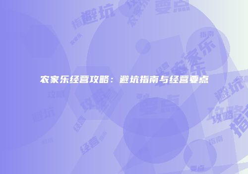 农家乐经营攻略：避坑指南与经营要点