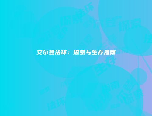 艾尔登法环：探索与生存指南