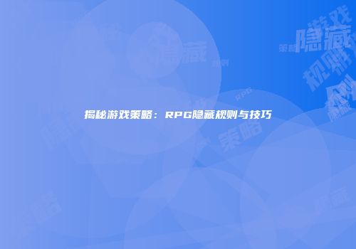 揭秘游戏策略：RPG隐藏规则与技巧