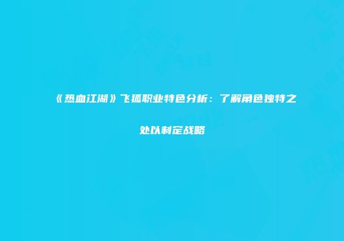 《热血江湖》飞狐职业特色分析：了解角色独特之处以制定战略
