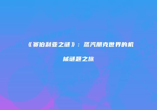 《赛伯利亚之谜》：蒸汽朋克世界的机械谜题之旅