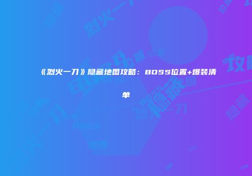 《烈火一刀》隐藏地图攻略：BOSS位置+爆装清单
